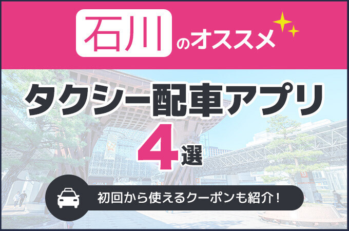 【2026年最新】石川でおすすめのタクシー配車アプリ4選！安く使えるアプリを徹底比較