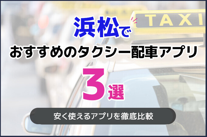 浜松でおすすめのタクシー配車アプリ3選！