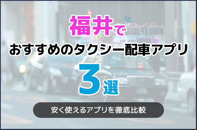福井でおすすめのタクシー配車アプリ3選！