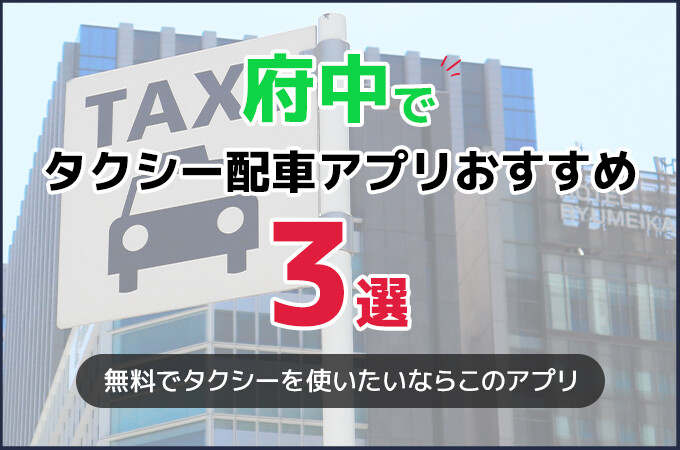 府中のタクシー配車アプリおすすめ3選！タクシー料金を安くしたいならこのアプリ！