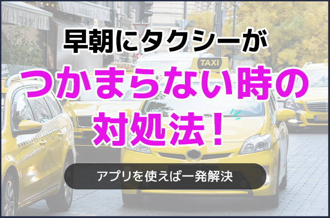 早朝にタクシーがつかまらない時の対処法！アプリを使えば一発解決