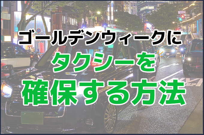 ゴールデンウィークにタクシーを確保する方法｜配車アプリ活用術と注意点を徹底解説