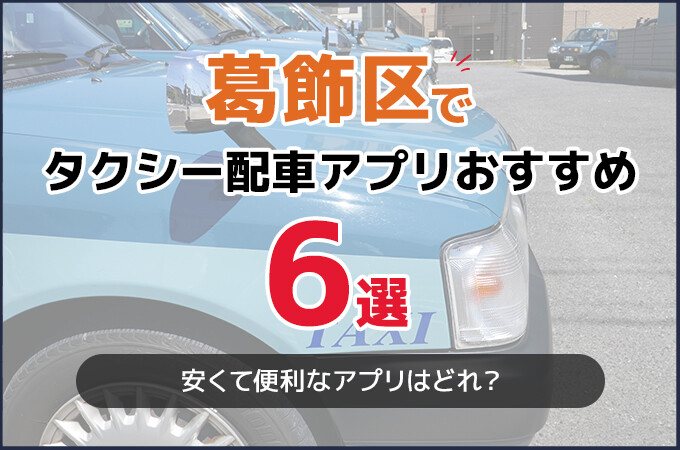 葛飾区でおすすめのタクシー配車アプリ6選！安くて便利なアプリはどれ？