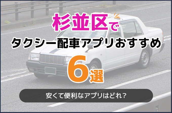 杉並区でおすすめのタクシー配車アプリ6選！安くて便利なアプリはどれ？