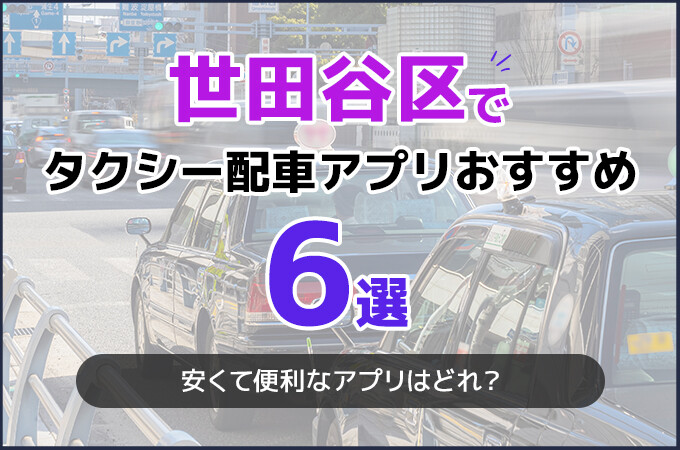 世田谷区でおすすめのタクシー配車アプリ6選！安くて便利なアプリはどれ？