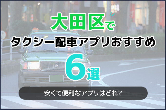 大田区のタクシー配車アプリおすすめ6選！タクシー料金を安くしたいならこのアプリ！