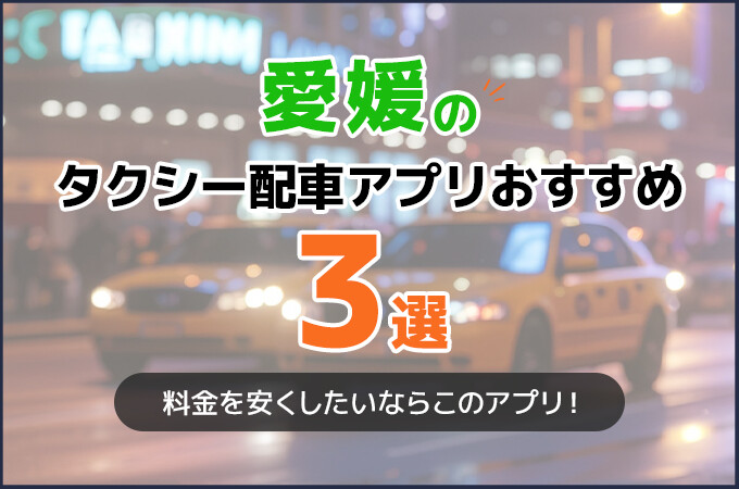 愛媛のタクシー配車アプリおすすめ3選！料金を安くしたいならこのアプリ！